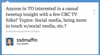 todmaffin: Anyone in TO interested in a casual tweetup tonight with a few CBC-TV folks? Topics: Social media, being more in touch w/social media, etc.?