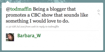 Barbara_W: Being a blogger that promotes a CBC show[...] that sounds like something I would love to do