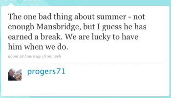 progers71: The one bad thing about summer â€“ not enough Mansbridge, but I guess he has earned a break. We are lucky to have him when we do